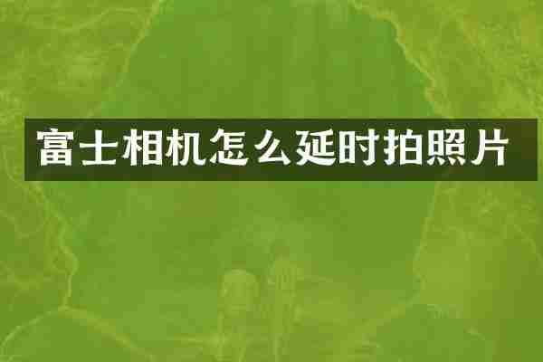 富士相机怎么延时拍照片
