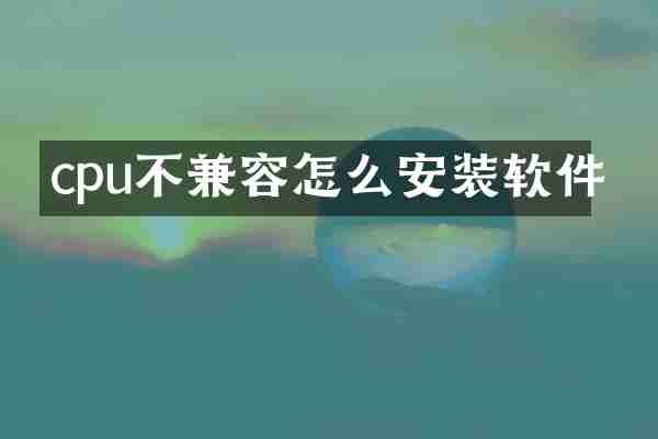cpu不兼容怎么安装软件