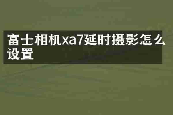 富士相机xa7延时摄影怎么设置