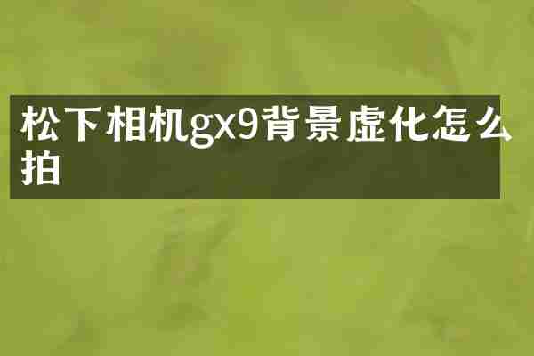 松下相机gx9背景虚化怎么拍