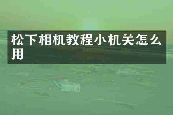 松下相机教程小机关怎么用