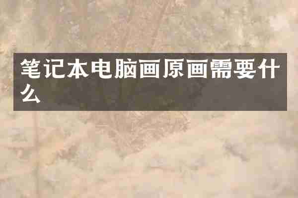 笔记本电脑画原画需要什么