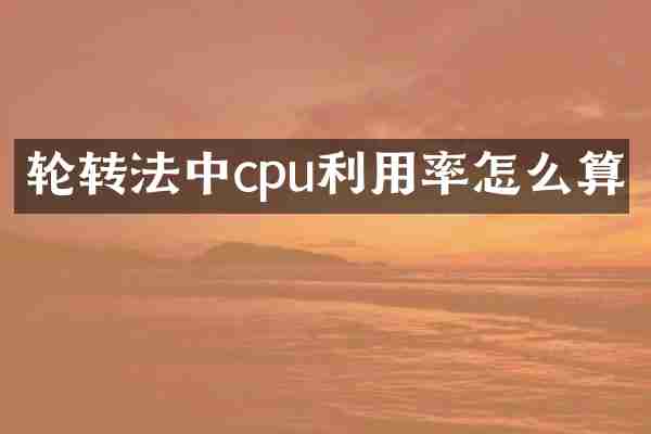 轮转法中cpu利用率怎么算
