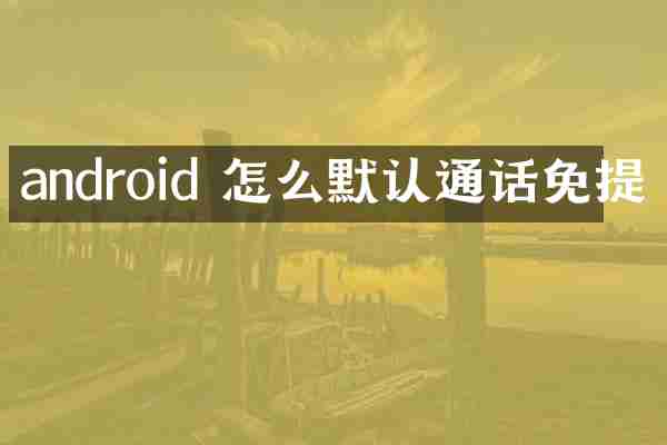 android 怎么默认通话免提