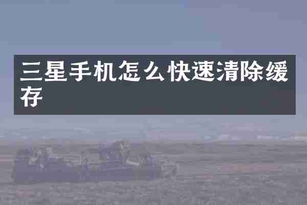 三星手机怎么快速清除缓存