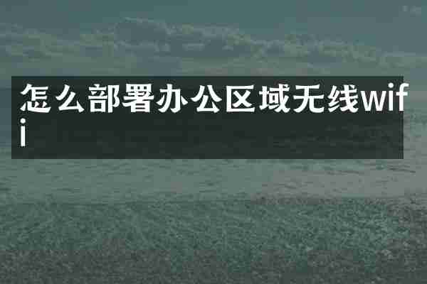 怎么部署办公区域无线wifi
