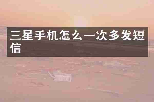 三星手机怎么一次多发短信