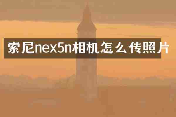 索尼nex5n相机怎么传照片