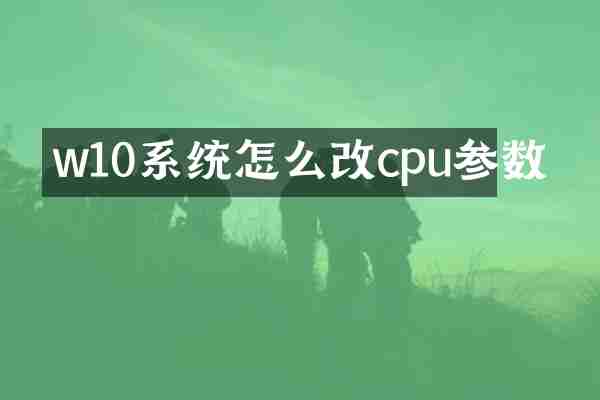 w10系统怎么改cpu参数