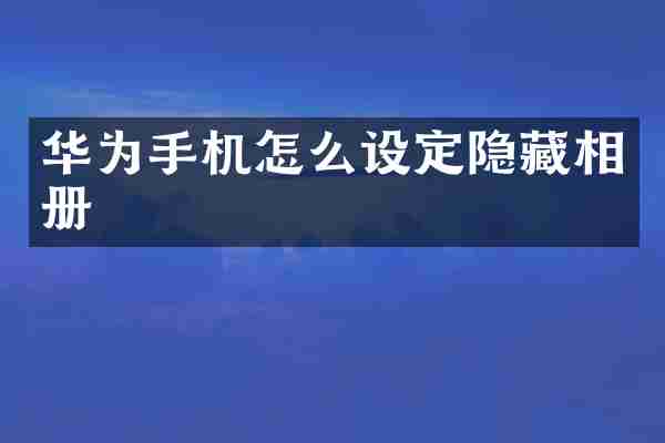 华为手机怎么设定隐藏相册