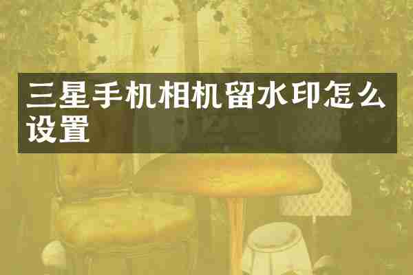 三星手机相机留水印怎么设置