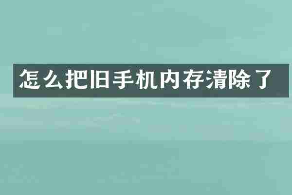 怎么把旧手机内存清除了