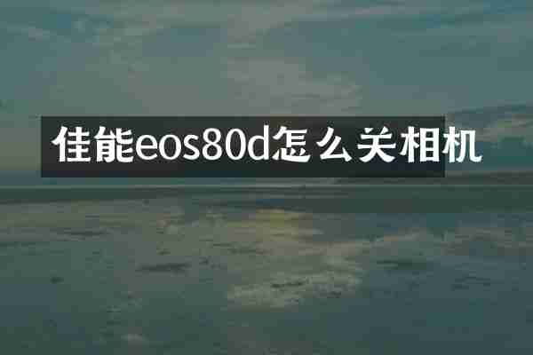 佳能eos80d怎么关相机
