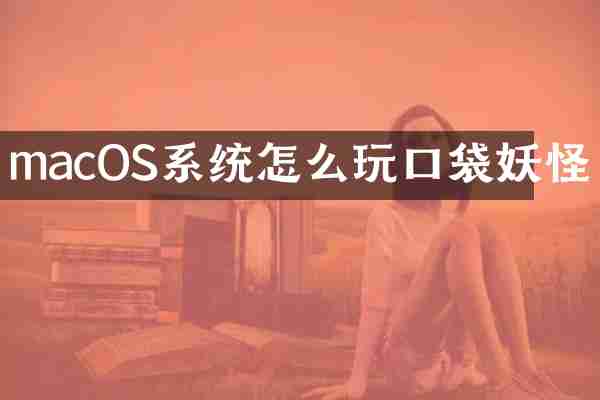 macOS系统怎么玩口袋妖怪