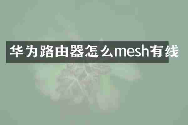 华为路由器怎么mesh有线