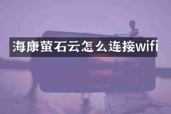 海康萤石云怎么连接wifi