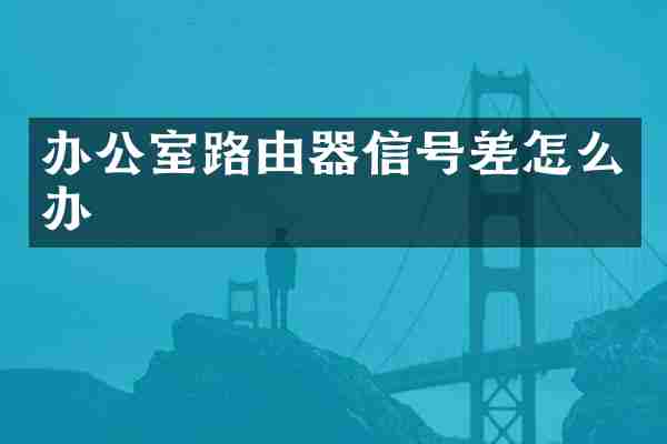 办公室路由器信号差怎么办