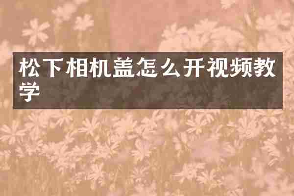 松下相机盖怎么开视频教学