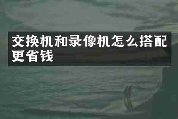 交换机和录像机怎么搭配更省钱