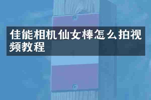 佳能相机仙女棒怎么拍视频教程