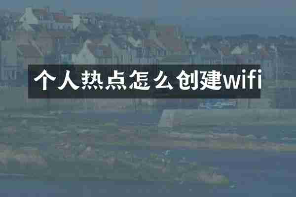 个人热点怎么创建wifi