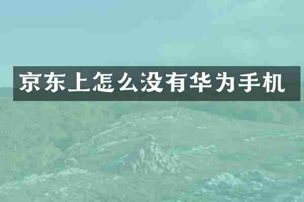 京东上怎么没有华为手机