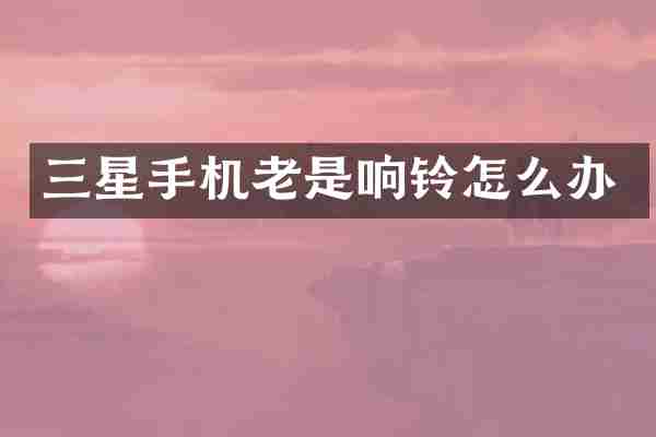 三星手机老是响铃怎么办