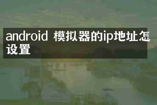 android 模拟器的ip地址怎么设置