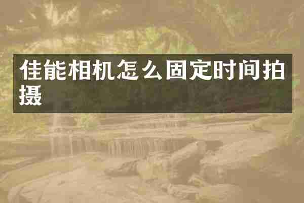 佳能相机怎么固定时间拍摄