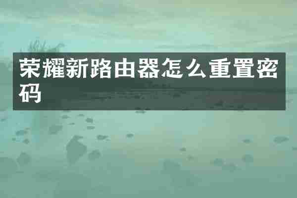 荣耀新路由器怎么重置密码