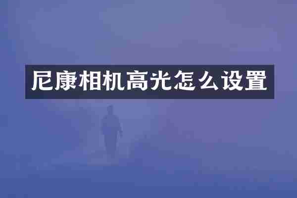 尼康相机高光怎么设置