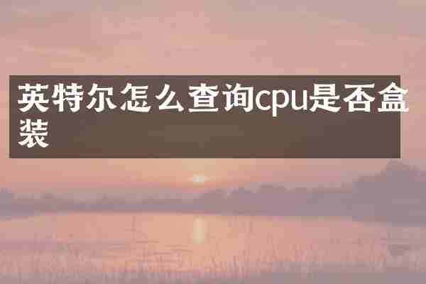 英特尔怎么查询cpu是否盒装