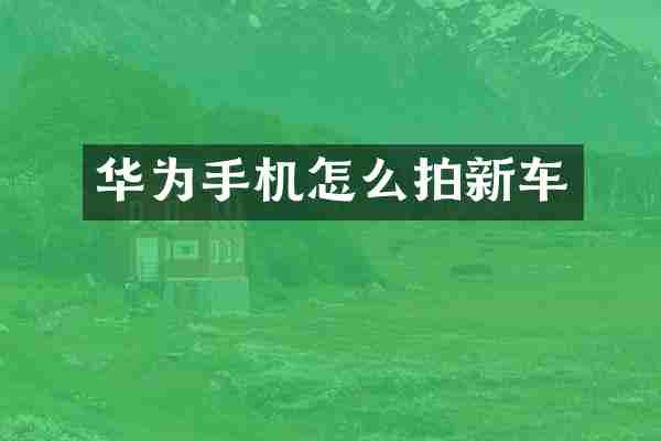 华为手机怎么拍新车