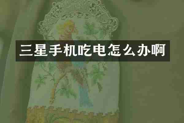 三星手机吃电怎么办啊
