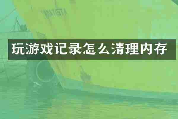 玩游戏记录怎么清理内存