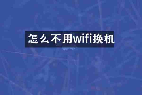 怎么不用wifi换机