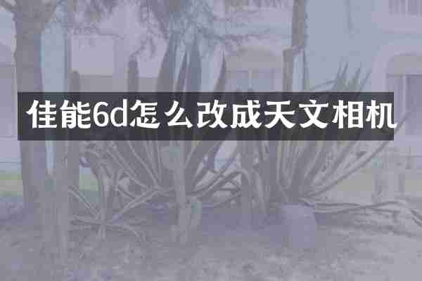 佳能6d怎么改成天文相机