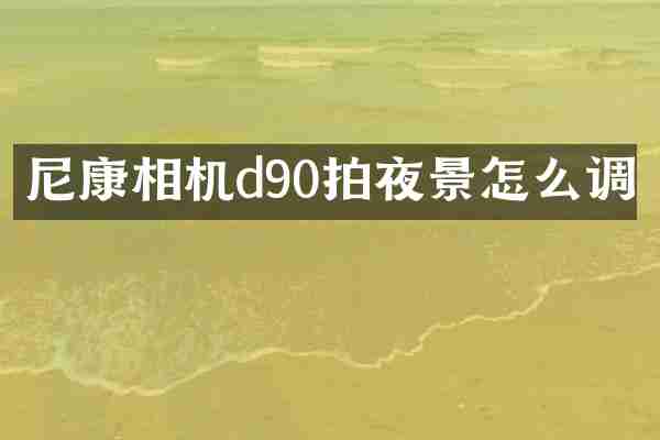 尼康相机d90拍夜景怎么调