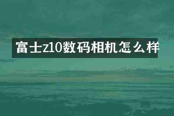 富士z10数码相机怎么样