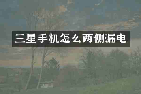 三星手机怎么两侧漏电