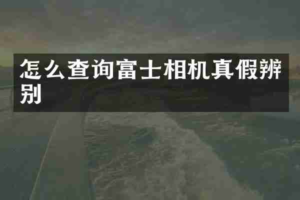 怎么查询富士相机真假辨别