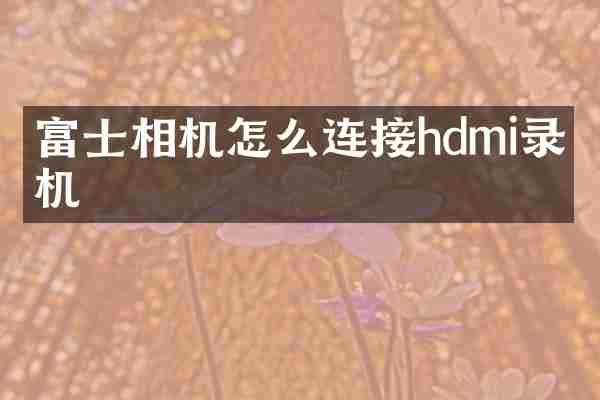 富士相机怎么连接hdmi录像机