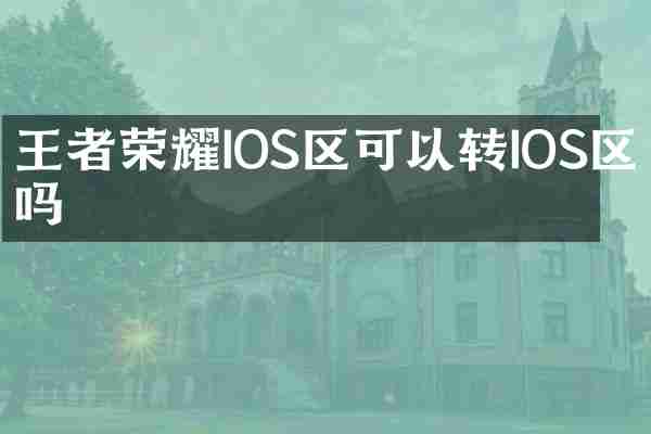 王者荣耀IOS区可以转IOS区吗