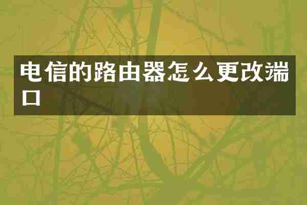 电信的路由器怎么更改端口