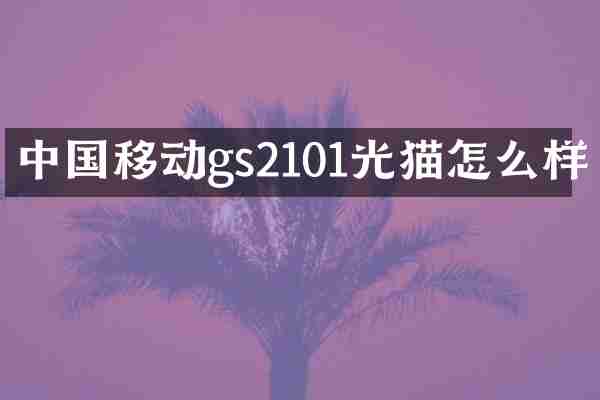 中国移动gs2101光猫怎么样