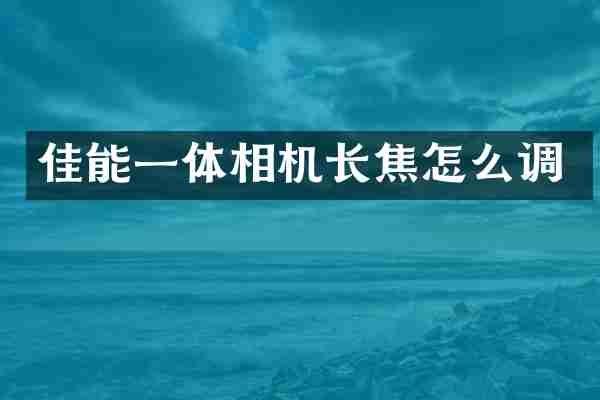 佳能一体相机长焦怎么调