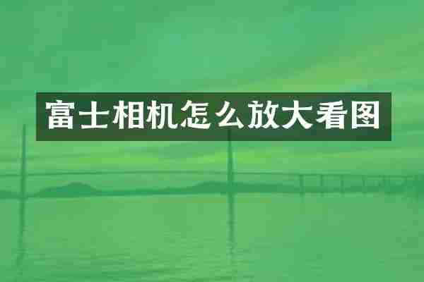 富士相机怎么放大看图