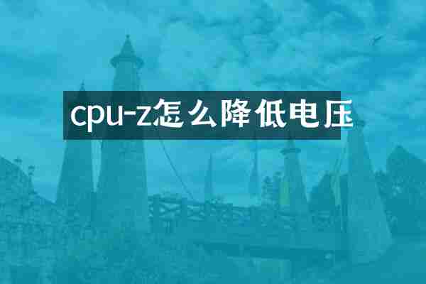 cpu-z怎么降低电压