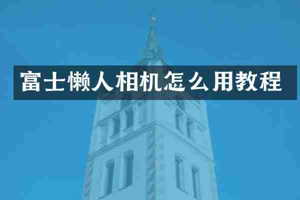 富士懒人相机怎么用教程