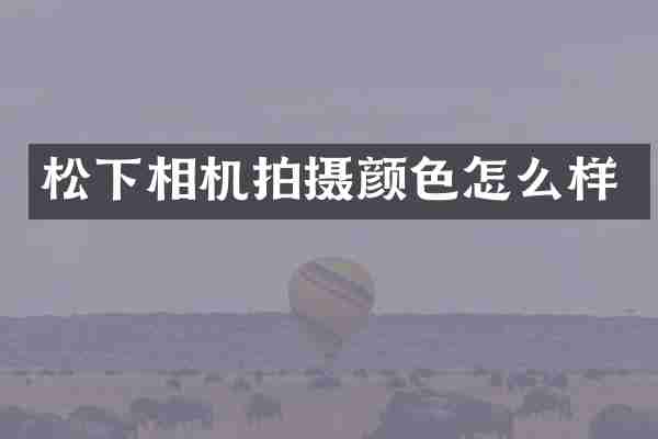松下相机拍摄颜色怎么样
